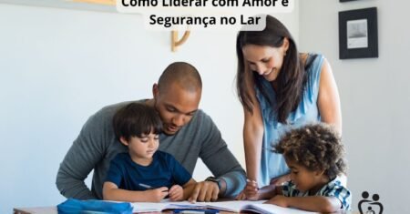 Liderança Silenciosa dos Pais: Amor e Segurança no Lar
